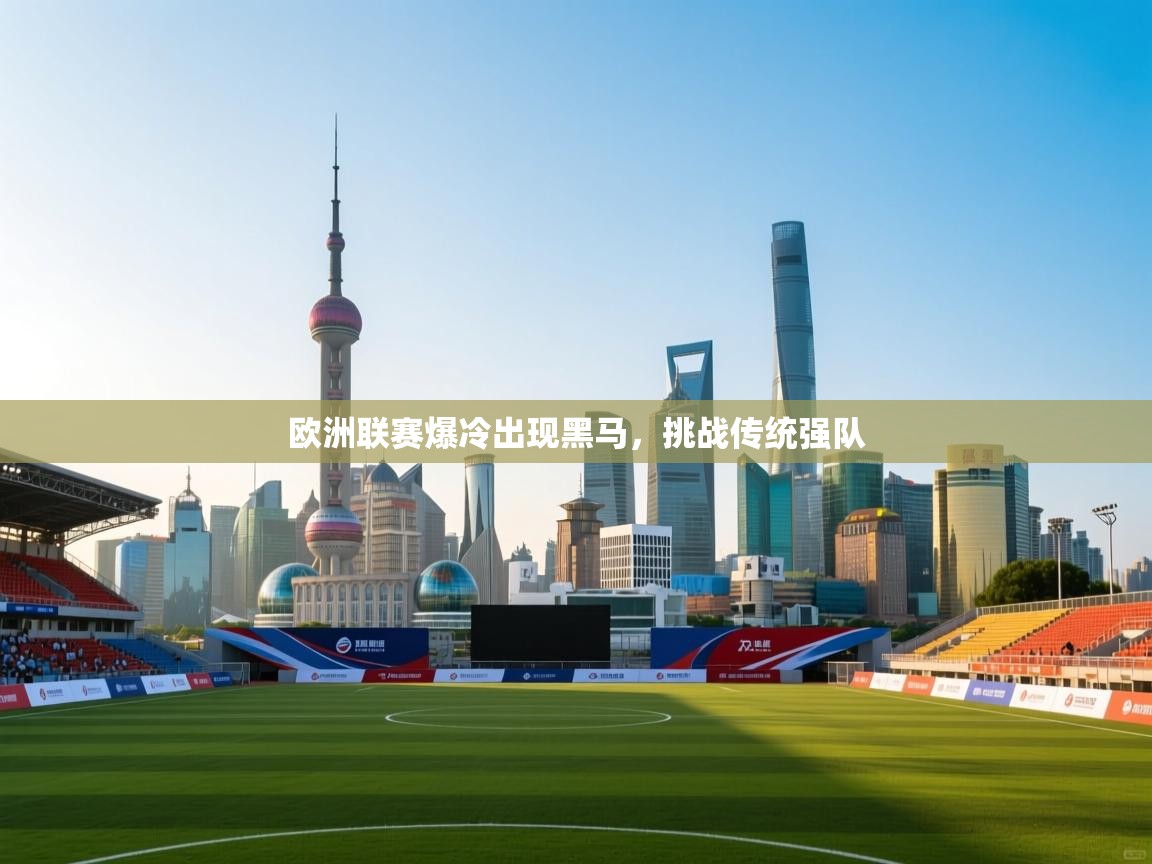 欧洲联赛爆冷出现黑马,挑战传统强队