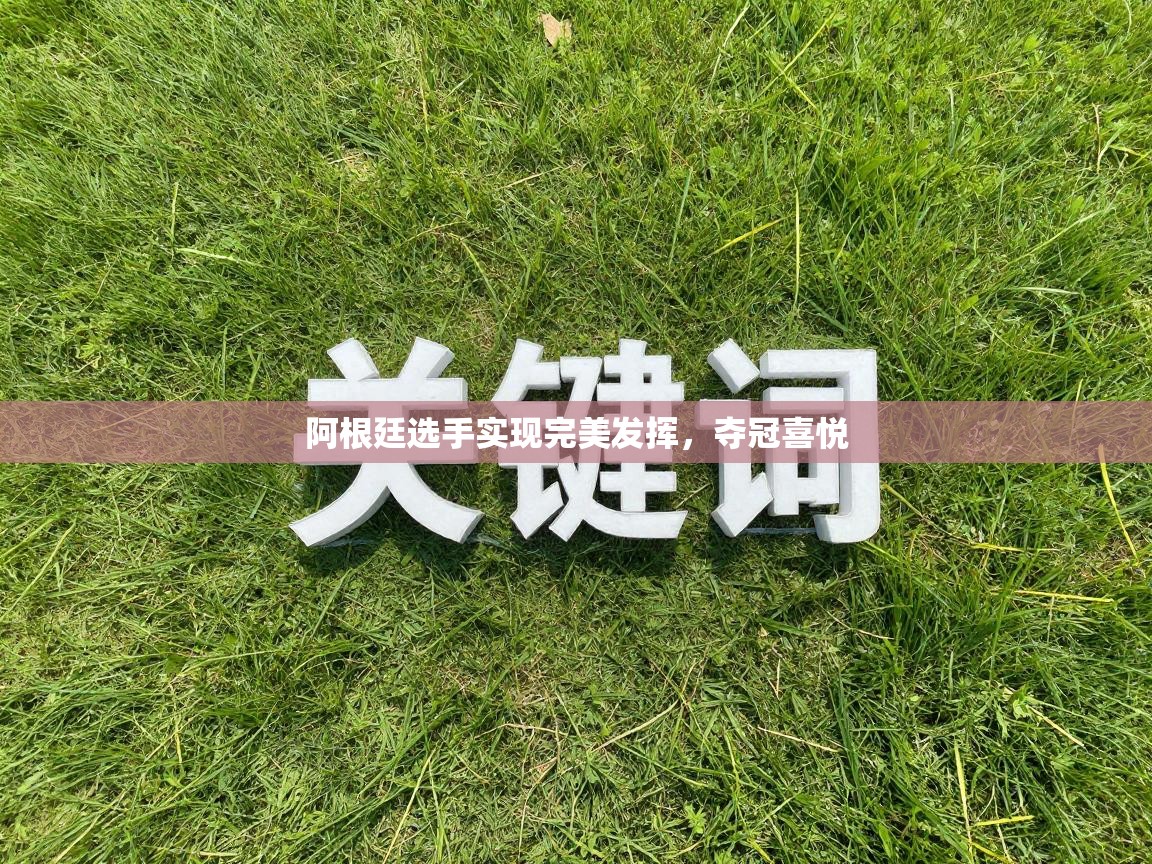 阿根廷选手实现完美发挥，夺冠喜悦  第2张